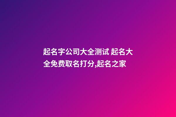 起名字公司大全测试 起名大全免费取名打分,起名之家-第1张-公司起名-玄机派